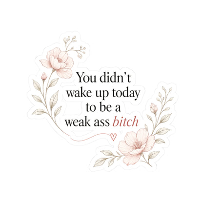 You Didn’t Wake Up Today to Be a Weak Ass Bitch — Floral Kiss-Cut Sticker