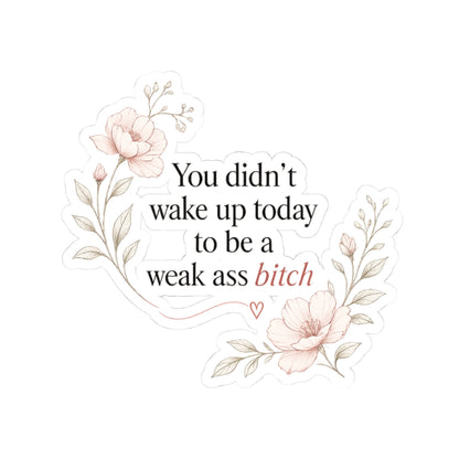 You Didn’t Wake Up Today to Be a Weak Ass Bitch — Floral Kiss-Cut Sticker