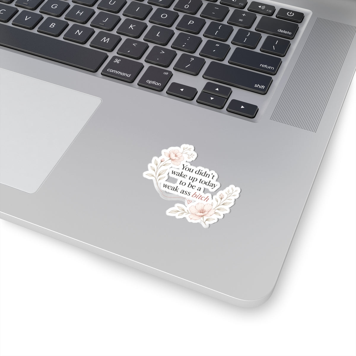 You Didn’t Wake Up Today to Be a Weak Ass Bitch — Floral Kiss-Cut Sticker