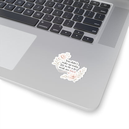 You Didn’t Wake Up Today to Be a Weak Ass Bitch — Floral Kiss-Cut Sticker
