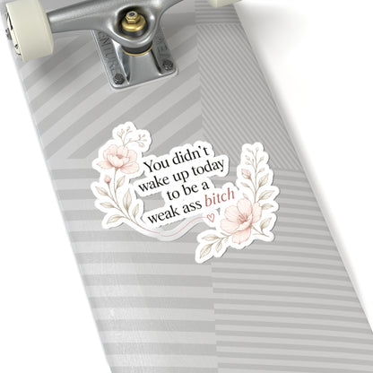 You Didn’t Wake Up Today to Be a Weak Ass Bitch — Floral Kiss-Cut Sticker