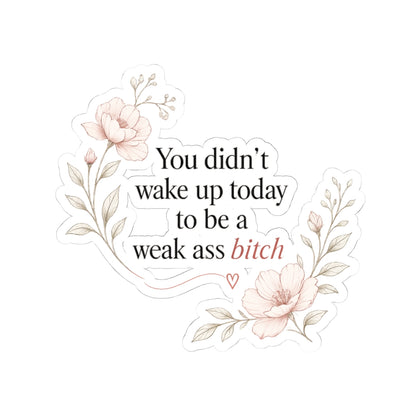 You Didn’t Wake Up Today to Be a Weak Ass Bitch — Floral Kiss-Cut Sticker