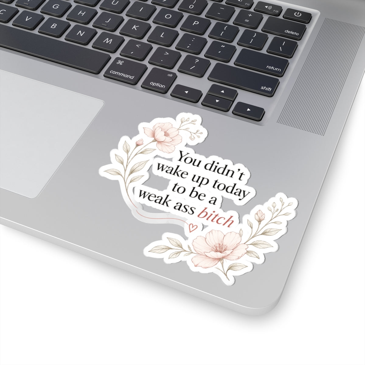 You Didn’t Wake Up Today to Be a Weak Ass Bitch — Floral Kiss-Cut Sticker
