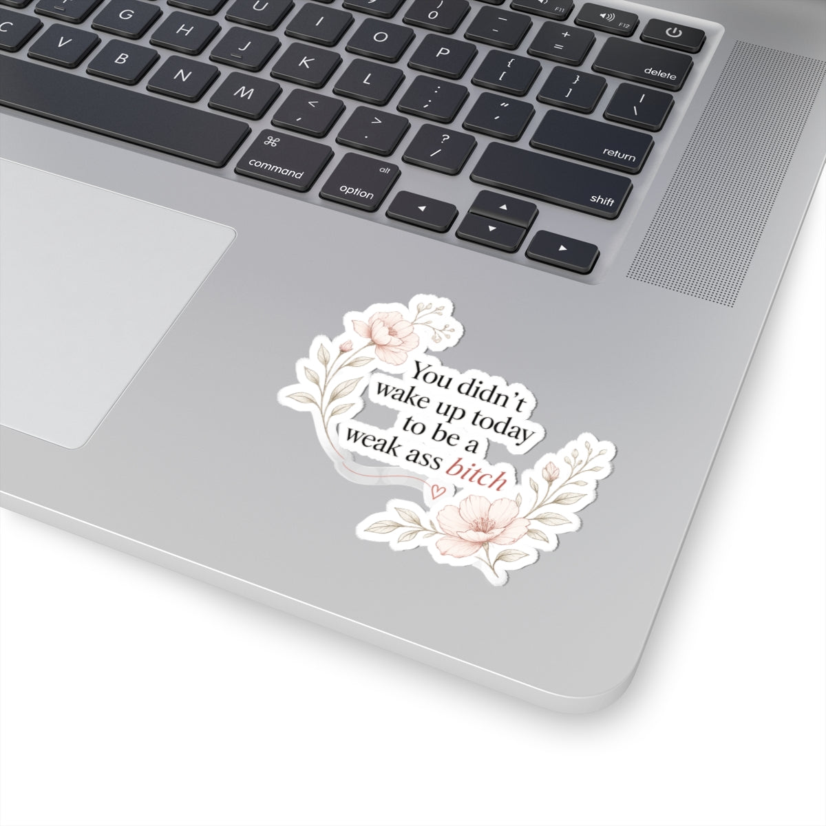 You Didn’t Wake Up Today to Be a Weak Ass Bitch — Floral Kiss-Cut Sticker