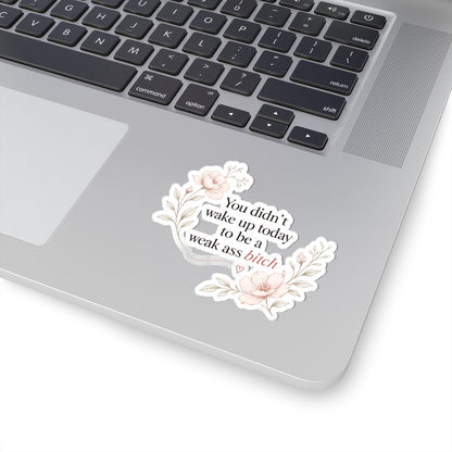 You Didn’t Wake Up Today to Be a Weak Ass Bitch — Floral Kiss-Cut Sticker